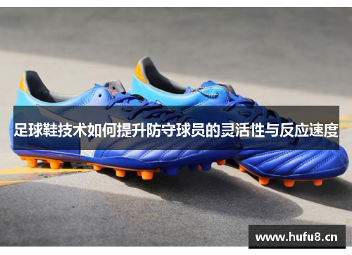 足球鞋技术如何提升防守球员的灵活性与反应速度